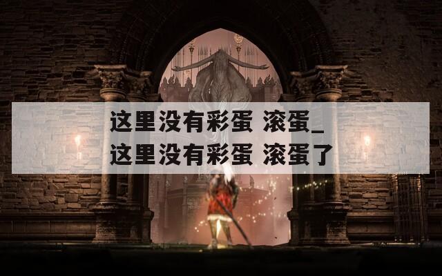 这里没有彩蛋 滚蛋_这里没有彩蛋 滚蛋了