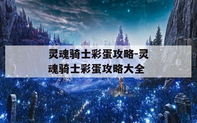 灵魂骑士彩蛋攻略-灵魂骑士彩蛋攻略大全