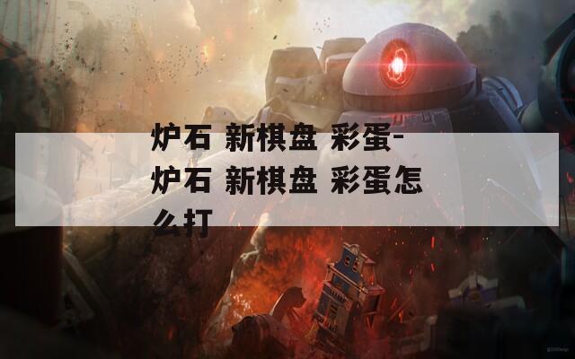 炉石 新棋盘 彩蛋-炉石 新棋盘 彩蛋怎么打