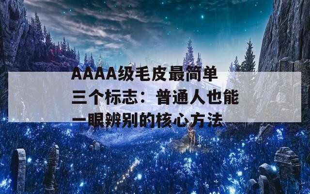 AAAA级毛皮最简单三个标志：普通人也能一眼辨别的核心方法