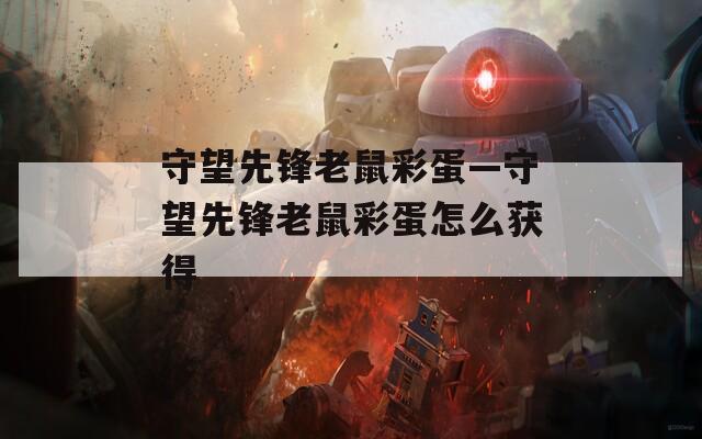 守望先锋老鼠彩蛋—守望先锋老鼠彩蛋怎么获得