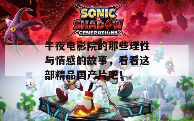 午夜电影院的那些理性与情感的故事，看看这部精品国产片吧！