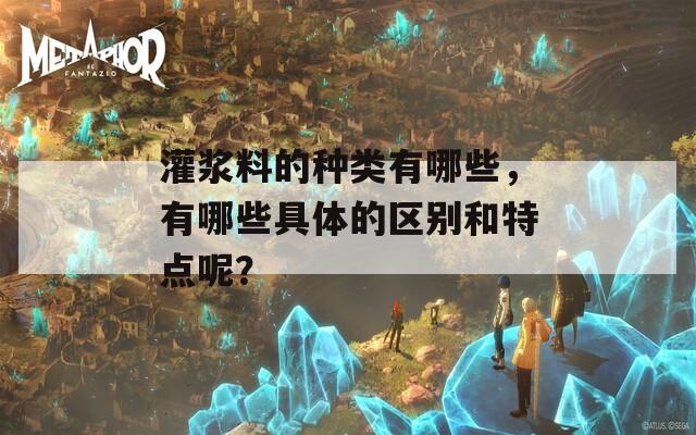 灌浆料的种类有哪些，有哪些具体的区别和特点呢？