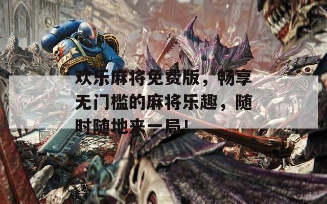 欢乐麻将免费版，畅享无门槛的麻将乐趣，随时随地来一局！