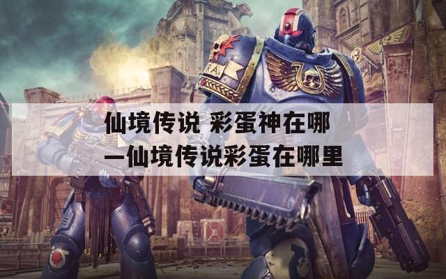 仙境传说 彩蛋神在哪—仙境传说彩蛋在哪里