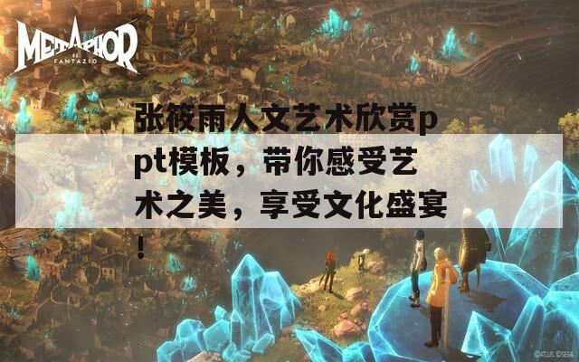 张筱雨人文艺术欣赏ppt模板，带你感受艺术之美，享受文化盛宴！