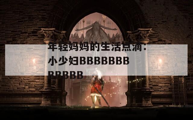年轻妈妈的生活点滴：小少妇BBBBBBBBBBBB