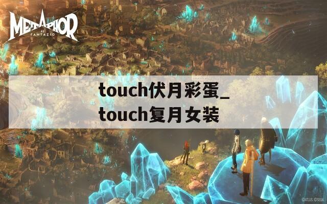 touch伏月彩蛋_touch复月女装