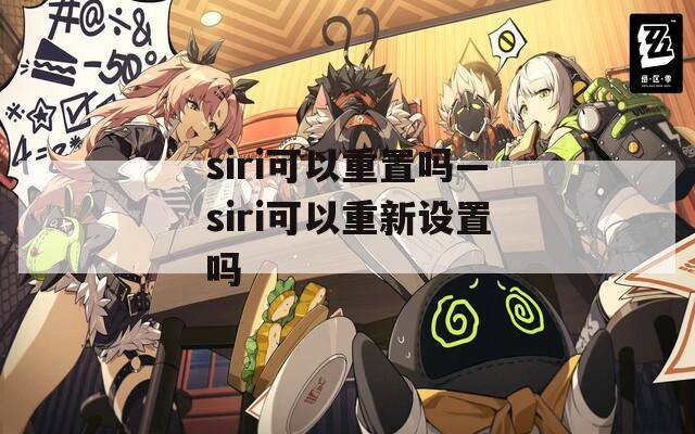 siri可以重置吗—siri可以重新设置吗