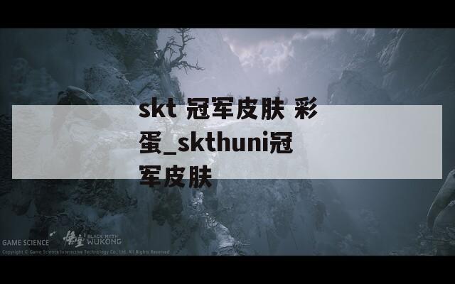 skt 冠军皮肤 彩蛋_skthuni冠军皮肤