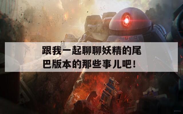跟我一起聊聊妖精的尾巴版本的那些事儿吧！