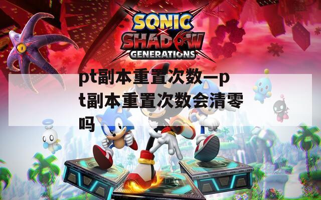 pt副本重置次数—pt副本重置次数会清零吗