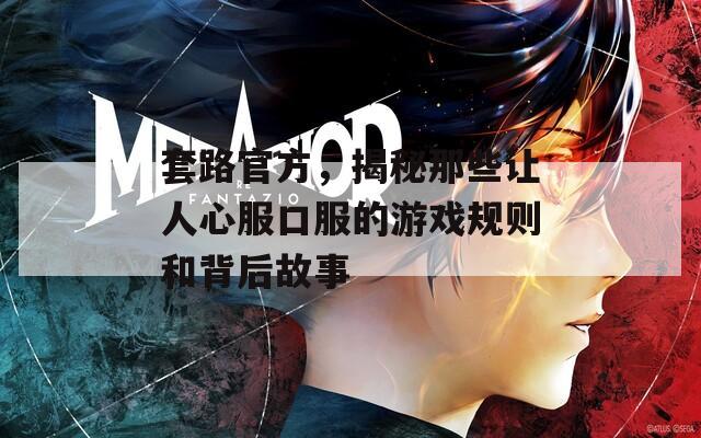 套路官方，揭秘那些让人心服口服的游戏规则和背后故事