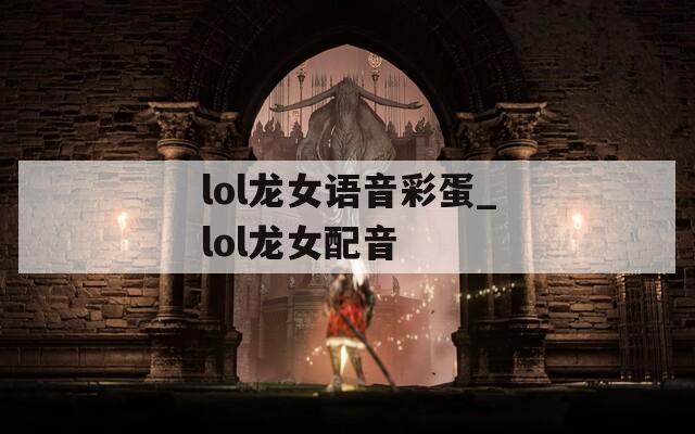 lol龙女语音彩蛋_lol龙女配音