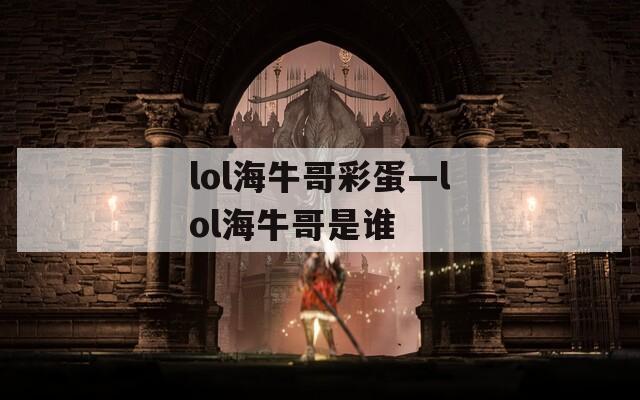 lol海牛哥彩蛋—lol海牛哥是谁
