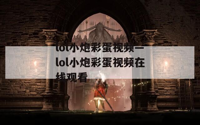 lol小炮彩蛋视频—lol小炮彩蛋视频在线观看