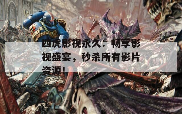 四虎影视永久：畅享影视盛宴，秒杀所有影片资源！