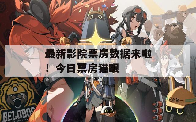 最新影院票房数据来啦！今日票房猫眼