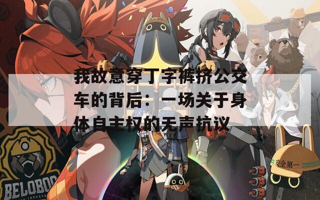 我故意穿丁字裤挤公交车的背后：一场关于身体自主权的无声抗议