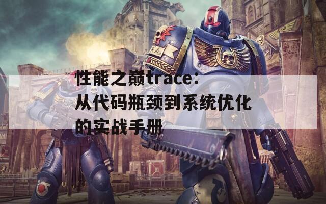 性能之巅trace：从代码瓶颈到系统优化的实战手册