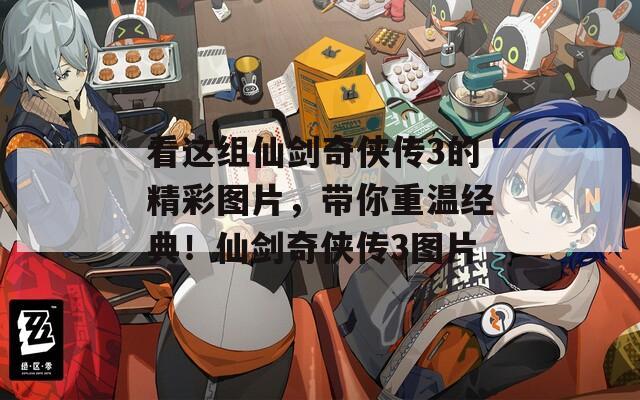 看这组仙剑奇侠传3的精彩图片，带你重温经典！仙剑奇侠传3图片