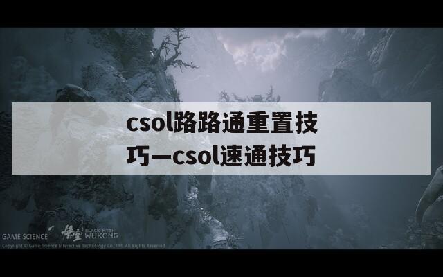 csol路路通重置技巧—csol速通技巧
