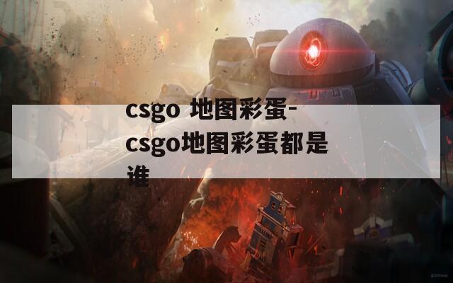 csgo 地图彩蛋-csgo地图彩蛋都是谁