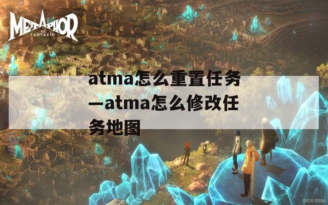 atma怎么重置任务—atma怎么修改任务地图