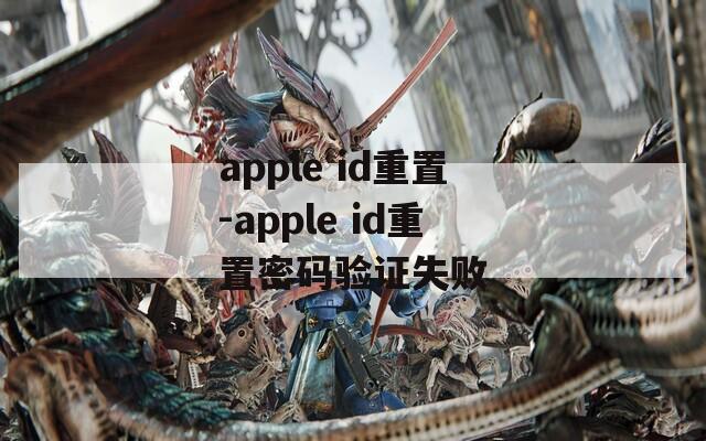 apple id重置-apple id重置密码验证失败