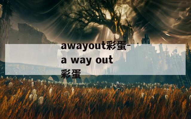 awayout彩蛋-a way out 彩蛋