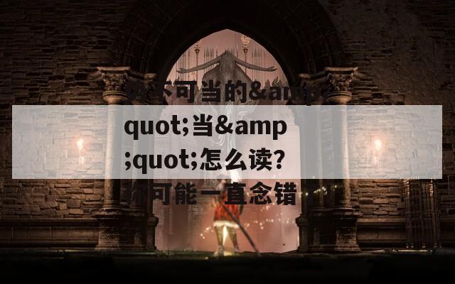 势不可当的&quot;当&quot;怎么读？你可能一直念错了！
