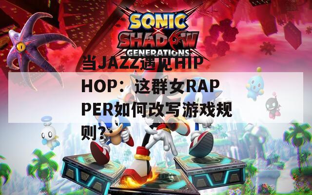 当JAZZ遇见HIPHOP：这群女RAPPER如何改写游戏规则？