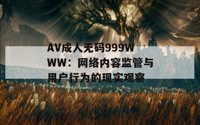 AV成人无码999WWW：网络内容监管与用户行为的现实观察