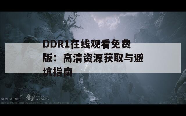 DDR1在线观看免费版：高清资源获取与避坑指南