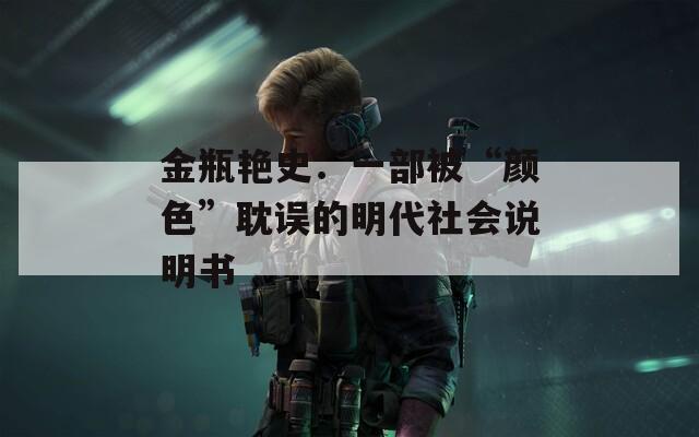 金瓶艳史：一部被“颜色”耽误的明代社会说明书