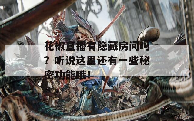 花椒直播有隐藏房间吗？听说这里还有一些秘密功能哦！