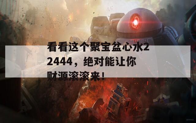 看看这个聚宝盆心水22444，绝对能让你财源滚滚来！