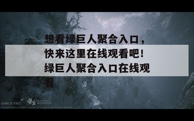 想看绿巨人聚合入口，快来这里在线观看吧！绿巨人聚合入口在线观看