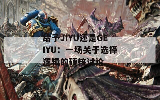 给予JIYU还是GEIYU：一场关于选择逻辑的硬核讨论
