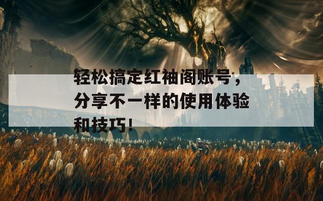 轻松搞定红袖阁账号，分享不一样的使用体验和技巧！