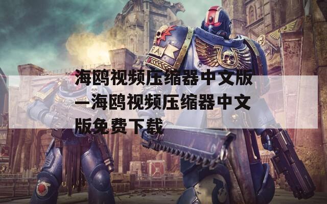 海鸥视频压缩器中文版—海鸥视频压缩器中文版免费下载