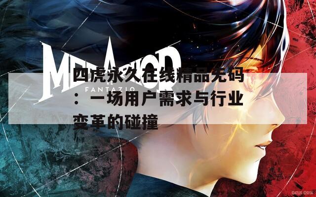 四虎永久在线精品无码：一场用户需求与行业变革的碰撞