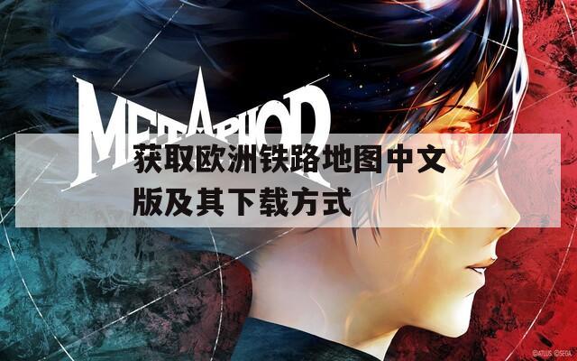 获取欧洲铁路地图中文版及其下载方式