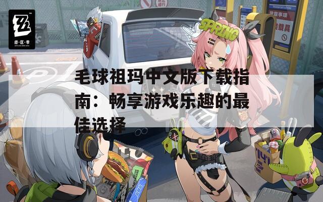 毛球祖玛中文版下载指南：畅享游戏乐趣的最佳选择