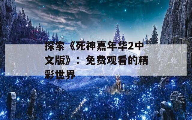 探索《死神嘉年华2中文版》：免费观看的精彩世界
