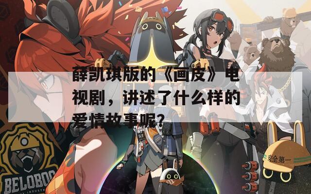薛凯琪版的《画皮》电视剧，讲述了什么样的爱情故事呢？