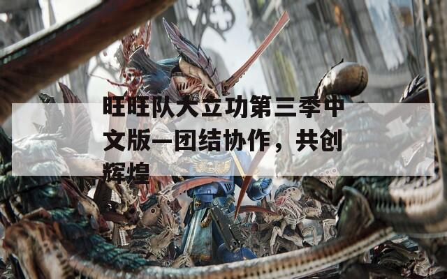 旺旺队大立功第三季中文版—团结协作，共创辉煌