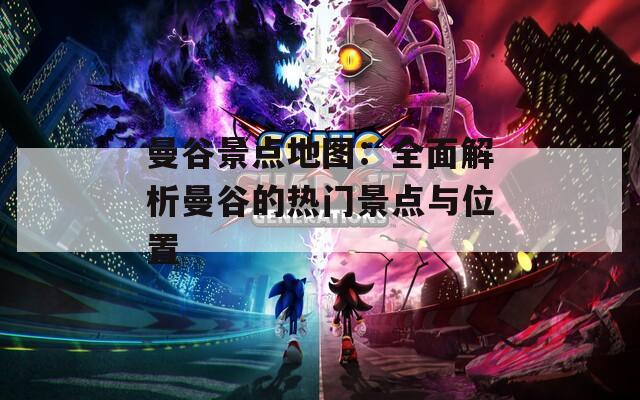 曼谷景点地图：全面解析曼谷的热门景点与位置