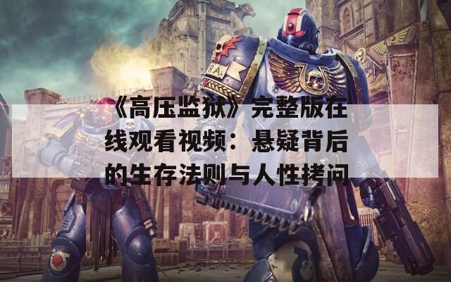 《高压监狱》完整版在线观看视频：悬疑背后的生存法则与人性拷问