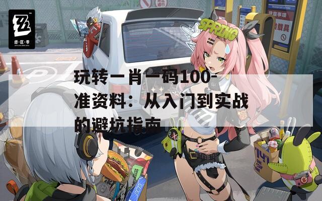 玩转一肖一码100-准资料：从入门到实战的避坑指南